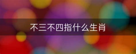 揭秘：哪些生肖被冠以“不三不四”之称？ 3
