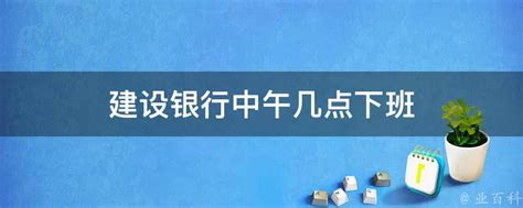 建设银行下班时间揭秘：何时结束服务？ 2