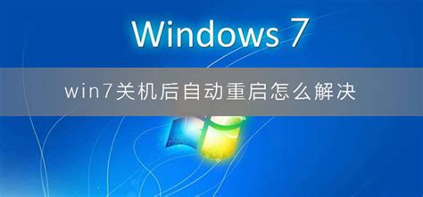 Win7电脑关机自动重启？快速解决方法来啦！ 2