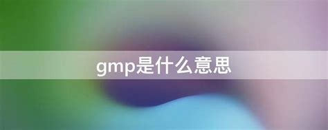 GMP究竟是什么？大家谁知道GMP的真正含义啊！ 2