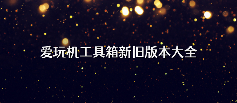 爱玩机工具箱新旧版本大全
