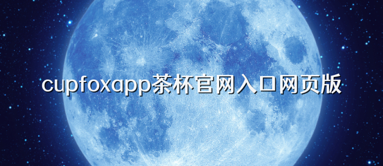 cupfoxapp茶杯官网入口网页版