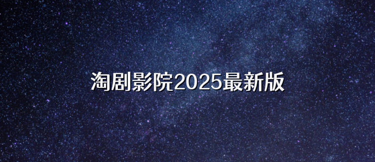 淘剧影院2025最新版