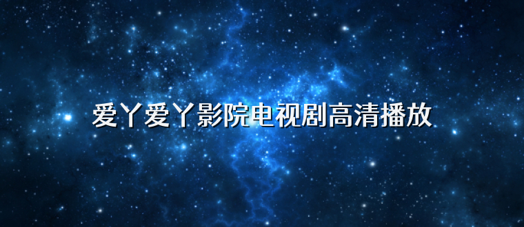 爱丫爱丫影院电视剧高清播放
