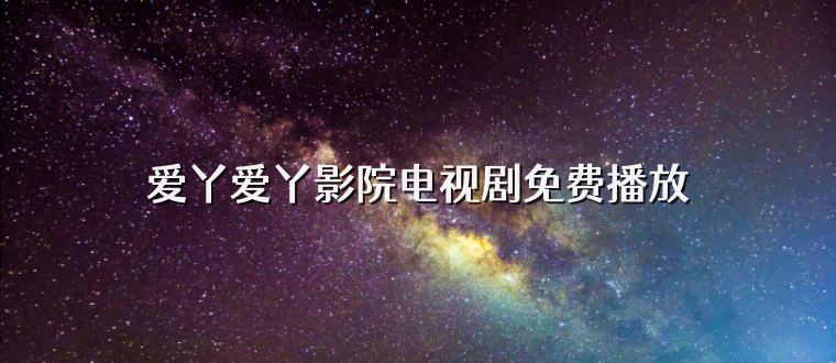 爱丫爱丫影院电视剧免费播放