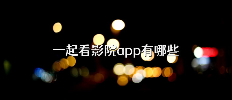一起看影院app有哪些