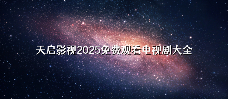 天启影视2025免费观看电视剧大全