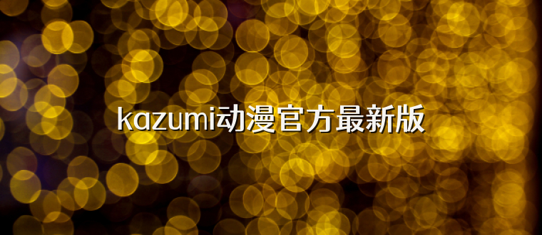 kazumi动漫官方最新版