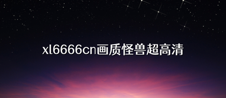 xl6666cn画质怪兽超高清