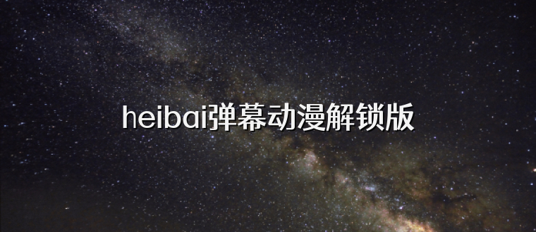 heibai弹幕动漫解锁版
