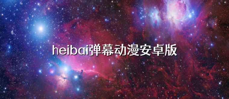 heibai弹幕动漫安卓版