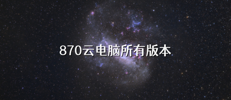 870云电脑所有版本