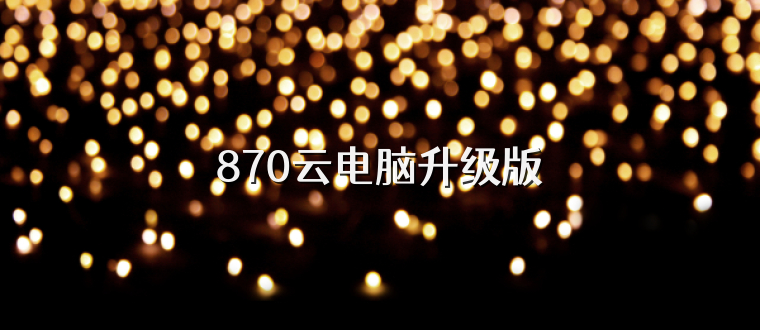 870云电脑升级版