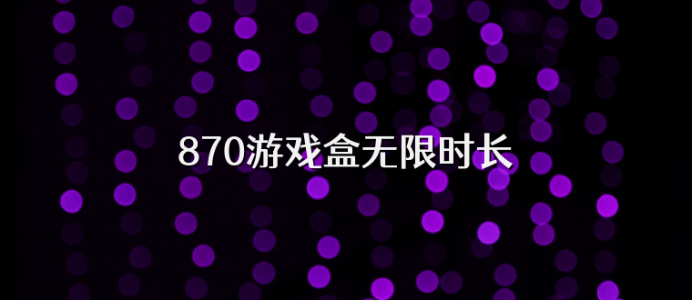870游戏盒无限时长