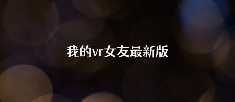 我的vr女友最新版