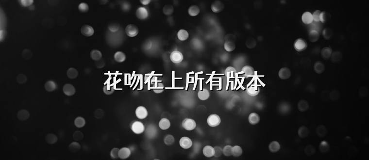 花吻在上所有版本