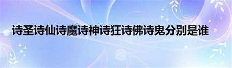 诗坛七绝：诗圣、诗仙、诗魔、诗神、诗狂、诗佛、诗鬼各指何人 4