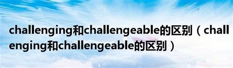 掌握“challenged”与“challenging”的微妙差异 2