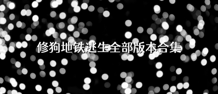 修狗地铁逃生全部版本合集