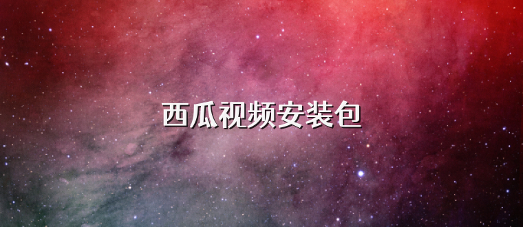 西瓜视频安装包
