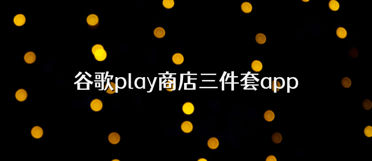 谷歌play商店三件套app