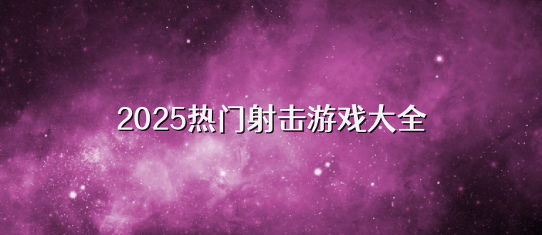 2025热门射击游戏大全