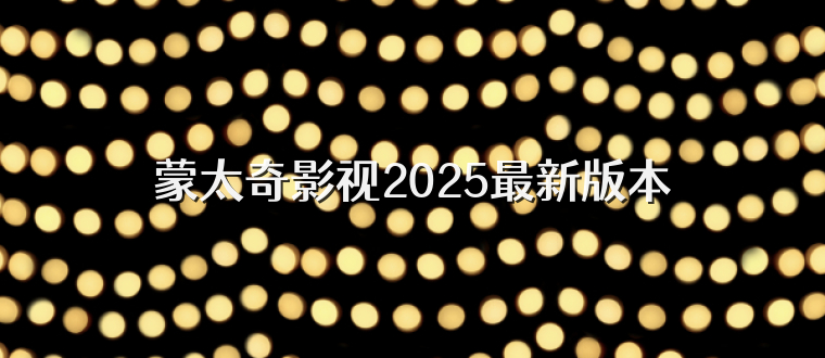 蒙太奇影视2025最新版本