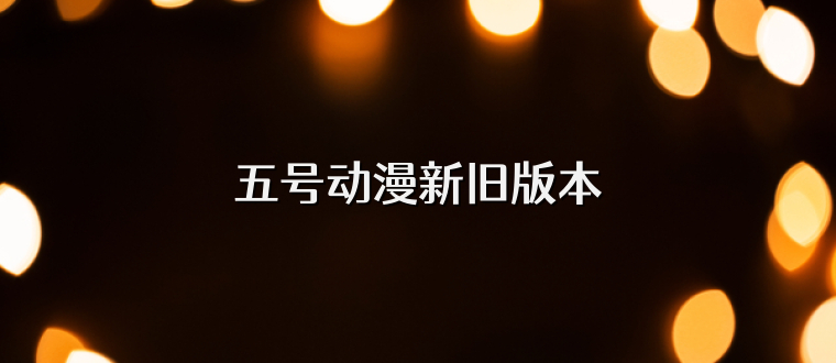 五号动漫新旧版本
