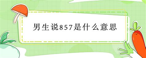 揭秘！男生口中的“857”到底暗含何意？ 2