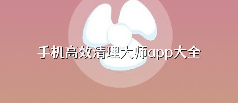 手机高效清理大师app大全