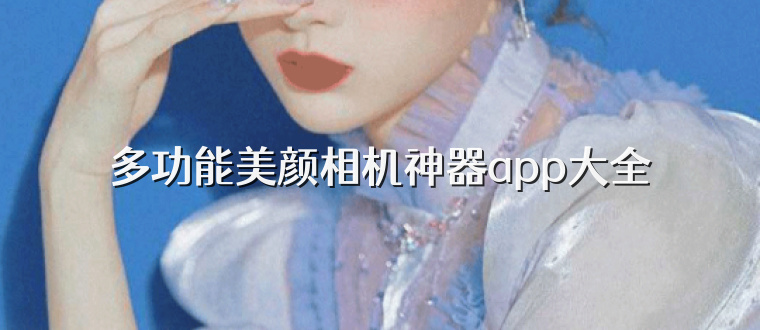 多功能美颜相机神器app大全