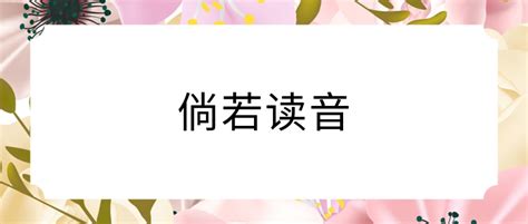 探索“倘”字的奇妙组词与正确读音 4