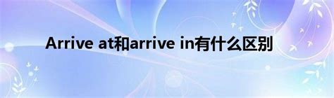 掌握'arrive in'与'arrive at'的正确用法区别 2