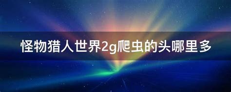 《怪物猎人2G》速刷攻略：高效捕获爬虫之头秘籍 2