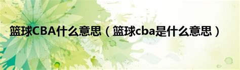 揭秘！CBA背后的全称缩写究竟是什么？ 2