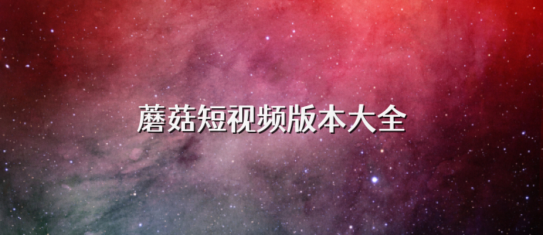 蘑菇短视频版本大全