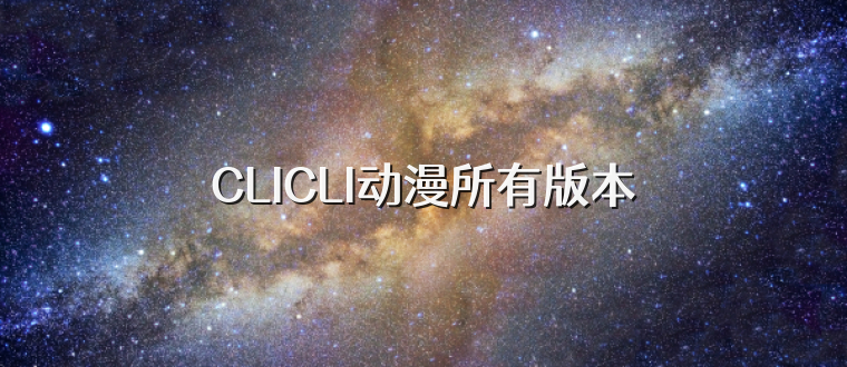 CLICLI动漫所有版本