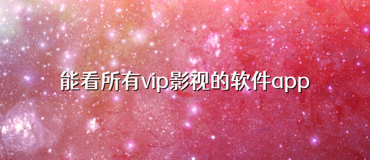 能看所有vip影视的软件app