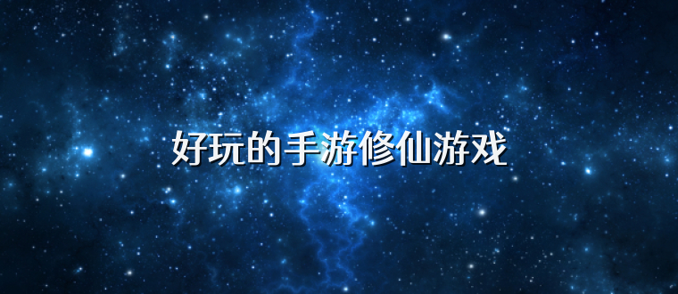 好玩的手游修仙游戏