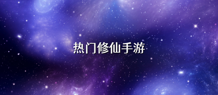 热门修仙手游
