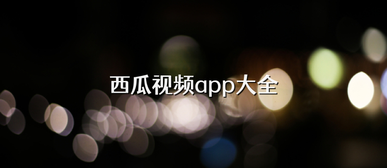西瓜视频app大全