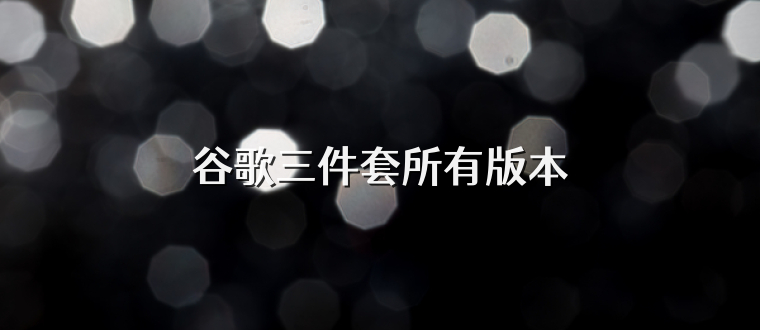 谷歌三件套所有版本